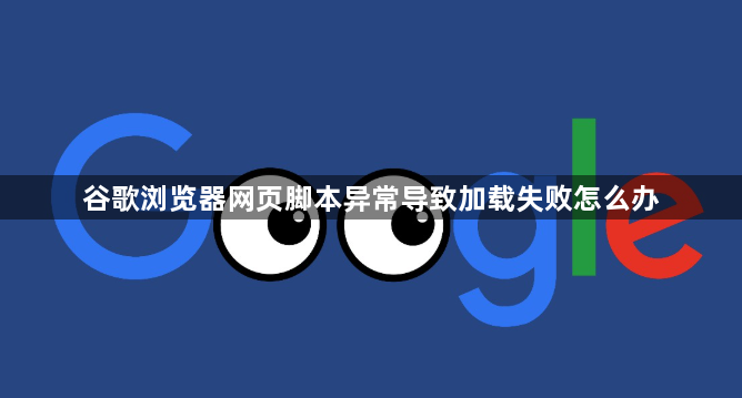 谷歌浏览器网页脚本异常导致加载失败怎么办1