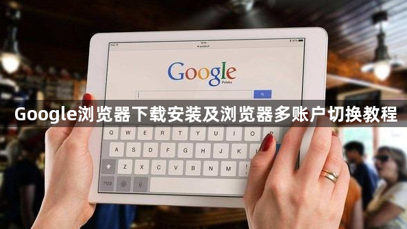 Google浏览器下载安装及浏览器多账户切换教程1