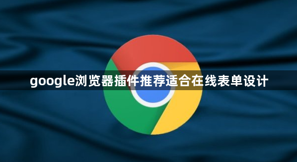 google浏览器插件推荐适合在线表单设计1