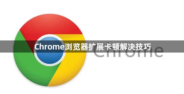 Chrome浏览器扩展卡顿解决技巧1