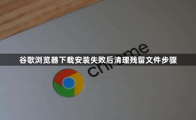 谷歌浏览器下载安装失败后清理残留文件步骤1