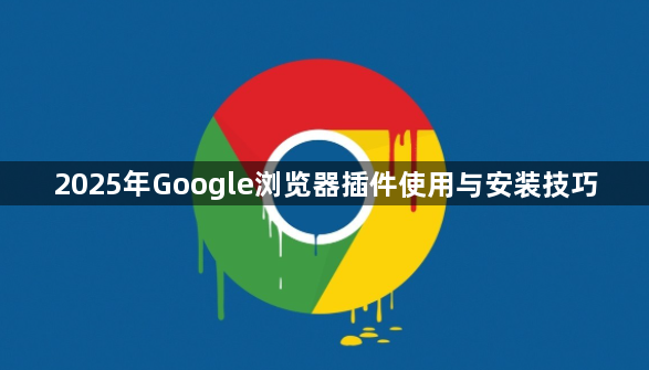 2025年Google浏览器插件使用与安装技巧1