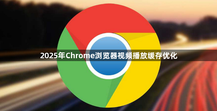 2025年Chrome浏览器视频播放缓存优化1