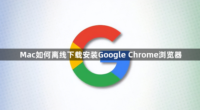 Mac如何离线下载安装Google Chrome浏览器1