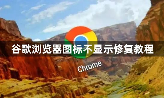 谷歌浏览器图标不显示修复教程1