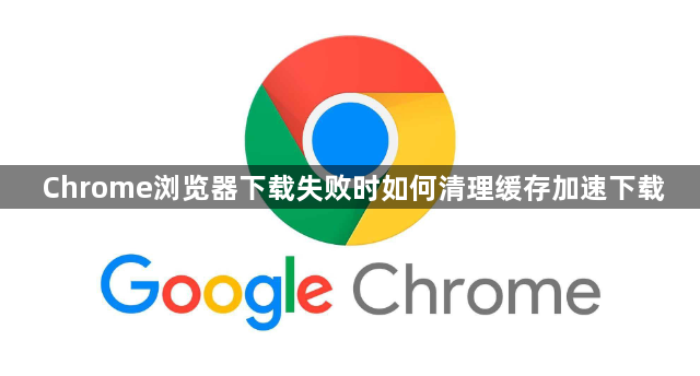 Chrome浏览器下载失败时如何清理缓存加速下载1