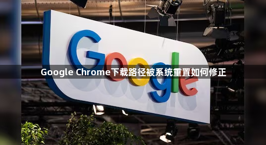 Google Chrome下载路径被系统重置如何修正1