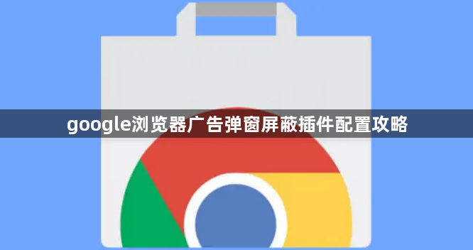 google浏览器广告弹窗屏蔽插件配置攻略1