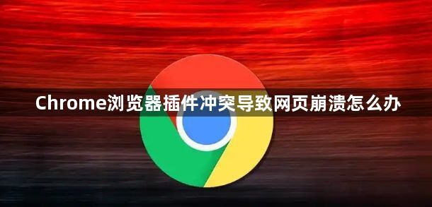 Chrome浏览器插件冲突导致网页崩溃怎么办1