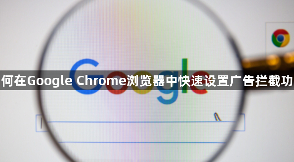 如何在Google Chrome浏览器中快速设置广告拦截功能1