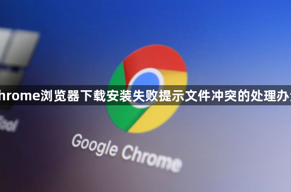 chrome浏览器下载安装失败提示文件冲突的处理办法1