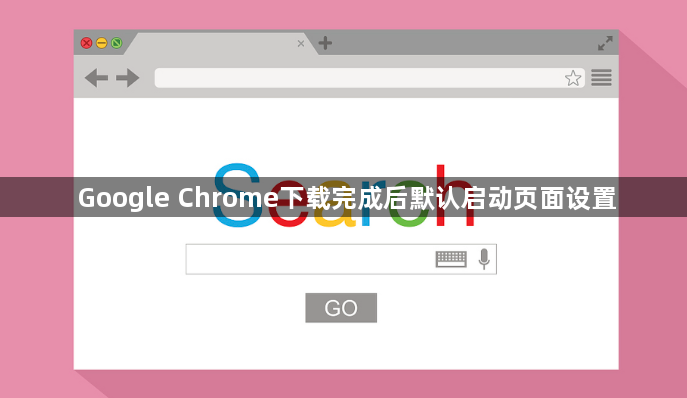 Google Chrome下载完成后默认启动页面设置1