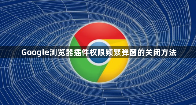 Google浏览器插件权限频繁弹窗的关闭方法1