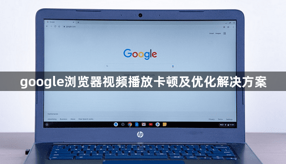 google浏览器视频播放卡顿及优化解决方案1
