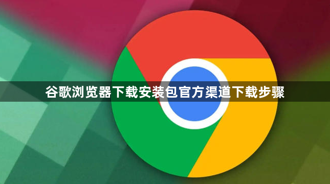 谷歌浏览器下载安装包官方渠道下载步骤1