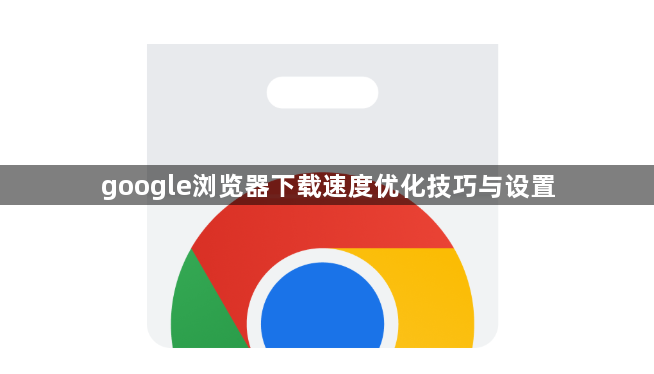 google浏览器下载速度优化技巧与设置1