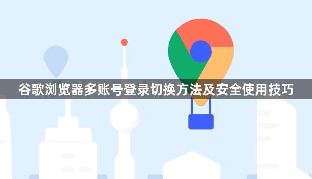 谷歌浏览器多账号登录切换方法及安全使用技巧1