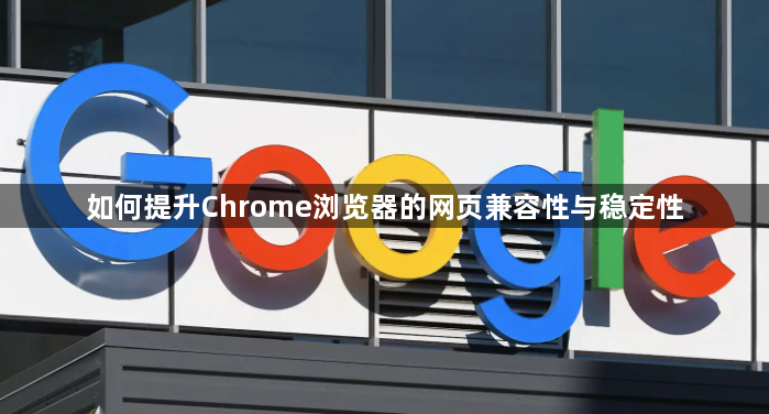 如何提升Chrome浏览器的网页兼容性与稳定性1