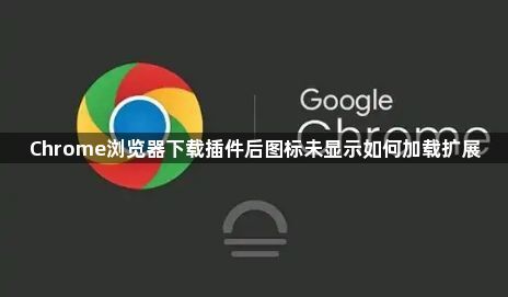 Chrome浏览器下载插件后图标未显示如何加载扩展1