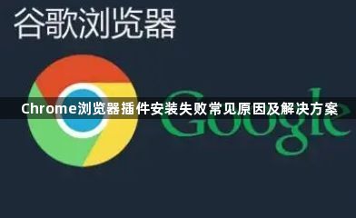 Chrome浏览器插件安装失败常见原因及解决方案1