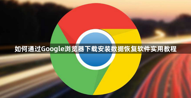 如何通过Google浏览器下载安装数据恢复软件实用教程1