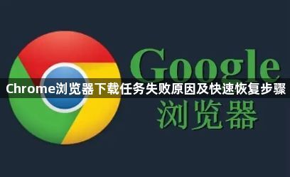 Chrome浏览器下载任务失败原因及快速恢复步骤1