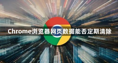 Chrome浏览器网页数据能否定期清除1
