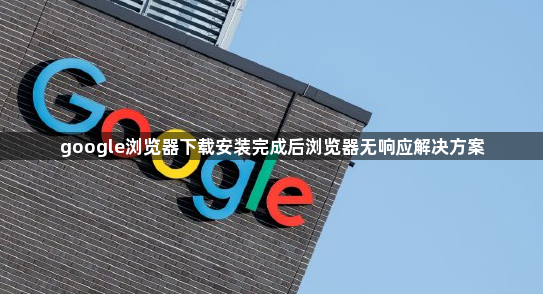 google浏览器下载安装完成后浏览器无响应解决方案1