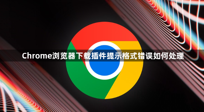 Chrome浏览器下载插件提示格式错误如何处理1