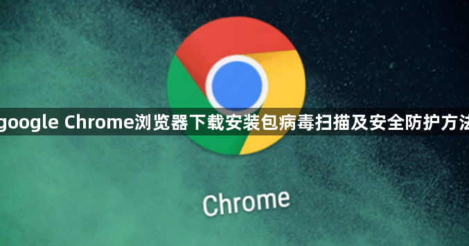 google Chrome浏览器下载安装包病毒扫描及安全防护方法1
