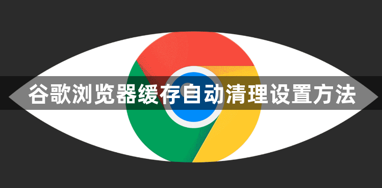 谷歌浏览器缓存自动清理设置方法1