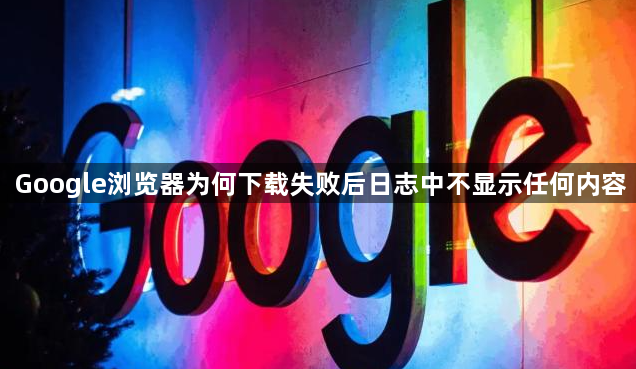 Google浏览器为何下载失败后日志中不显示任何内容1