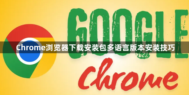 Chrome浏览器下载安装包多语言版本安装技巧1