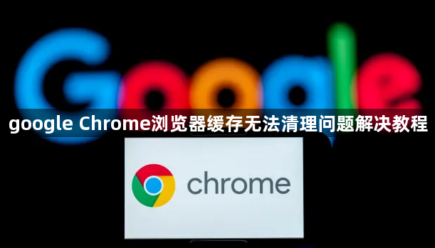 google Chrome浏览器缓存无法清理问题解决教程1
