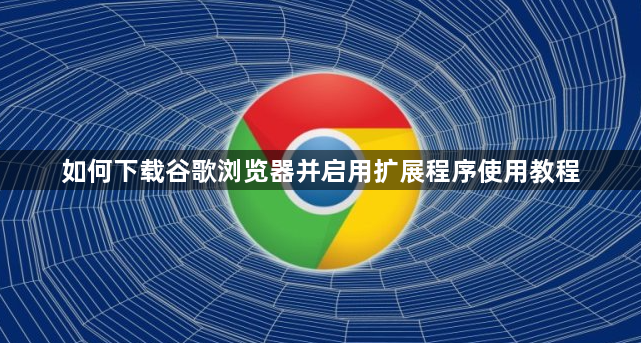 如何下载谷歌浏览器并启用扩展程序使用教程1