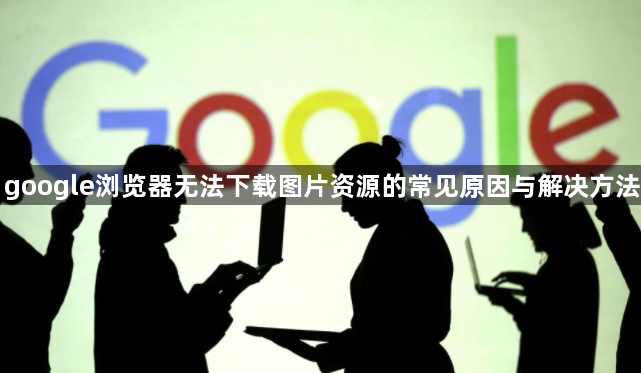 google浏览器无法下载图片资源的常见原因与解决方法1