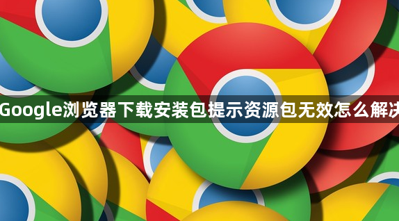 Google浏览器下载安装包提示资源包无效怎么解决1