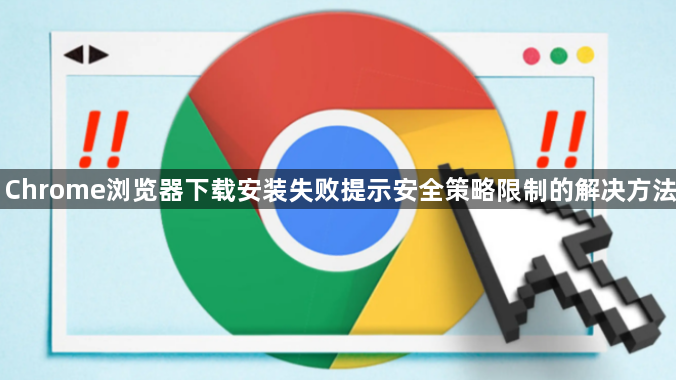 Chrome浏览器下载安装失败提示安全策略限制的解决方法1