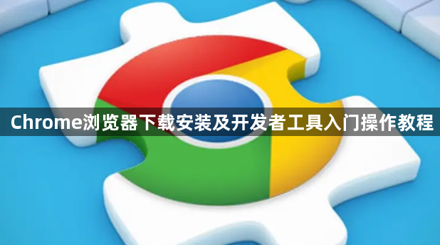 Chrome浏览器下载安装及开发者工具入门操作教程1