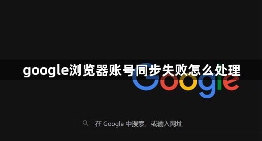 google浏览器账号同步失败怎么处理1