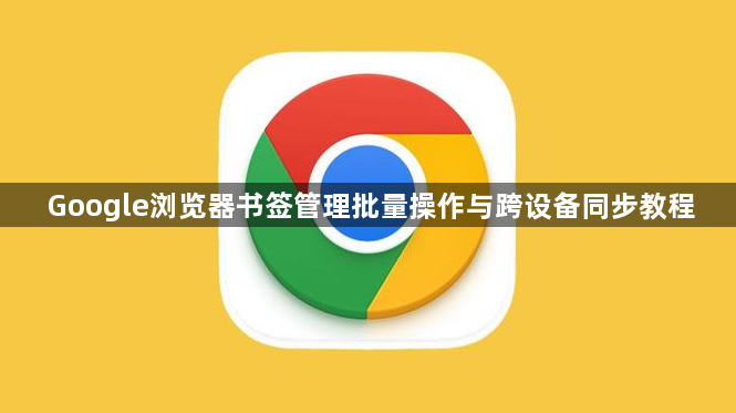 Google浏览器书签管理批量操作与跨设备同步教程1