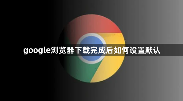 google浏览器下载完成后如何设置默认1