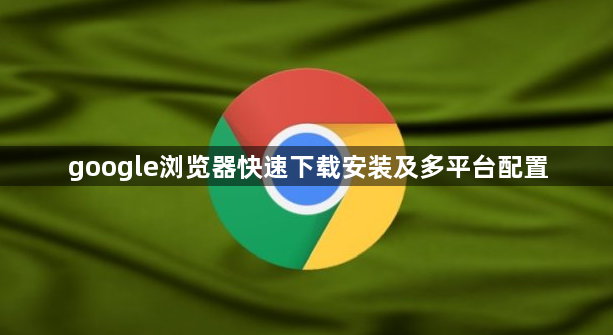 google浏览器快速下载安装及多平台配置1
