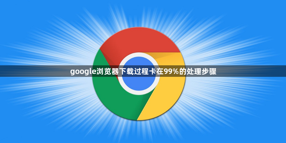 google浏览器下载过程卡在99%的处理步骤1