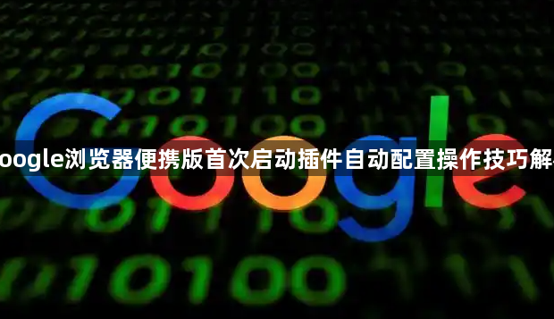 google浏览器便携版首次启动插件自动配置操作技巧解析1
