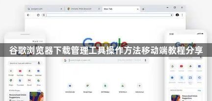 谷歌浏览器下载管理工具操作方法移动端教程分享1