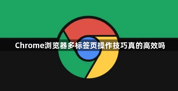 Chrome浏览器多标签页操作技巧真的高效吗1