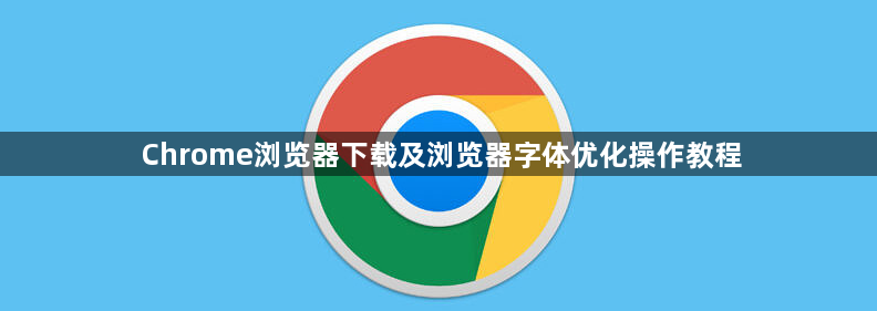 Chrome浏览器下载及浏览器字体优化操作教程1