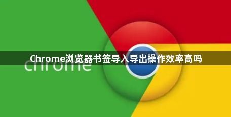 Chrome浏览器书签导入导出操作效率高吗1