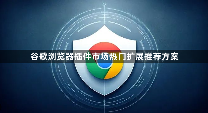 谷歌浏览器插件市场热门扩展推荐方案1